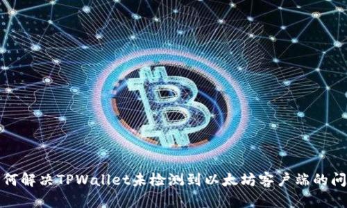 如何解决TPWallet未检测到以太坊客户端的问题