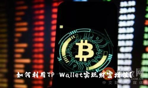 如何利用TP Wallet实现财富增值？