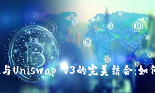 bao全面解析TPWallet与Uniswap V3的完美结合：如何轻松交易ERC20代币？