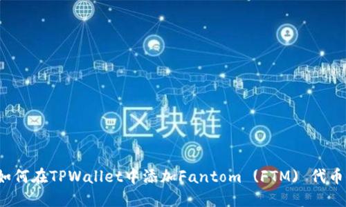 如何在TPWallet中添加Fantom (FTM) 代币？