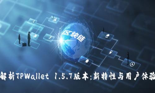 全面解析TPWallet 1.5.7版本：新特性与用户体验提升