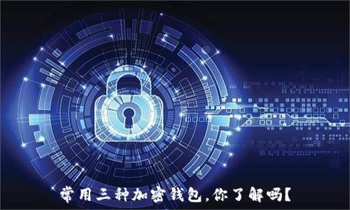   
常用三种加密钱包，你了解吗？
