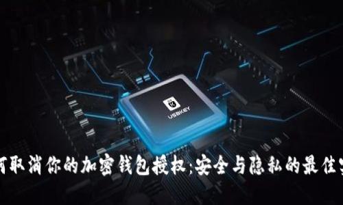 如何取消你的加密钱包授权：安全与隐私的最佳实践