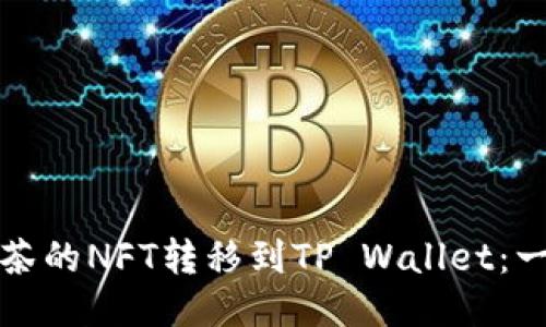如何将抹茶的NFT转移到TP Wallet：一步步指南
