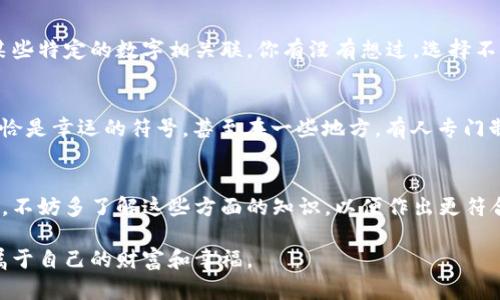 关于“钱包代表数字几”这个问题，主要涉及到数字的象征意义和风水学的解析。不同的文化和信仰体系中，对数字的理解和象征意义各有不同。下面将从多个角度进行深入分析，以帮助你更好地理解这个问题。

数字的象征意义
在许多文化中，数字不仅仅是用来计数的工具，它们还被赋予了特定的象征意义。例如，数字“8”在中国文化中经常被视为吉利的象征，因为它的发音与“发”相似，传达着财富和繁荣的意图。而钱包作为储存金钱和财务的物品，自然也会与这些象征性数字联系在一起。

钱包与数字8的关联
在风水学中，钱包的形状、颜色和使用方式都会影响个人的财运。其中，数字“8”被认为是最能代表财富和成功的数字。因此，很多人选择在钱包中放入代表数字“8”的物品，如硬币或纸币，来吸引好运。这让人不禁思考，你是否也希望通过一些小小的调整来改善自己的财运呢？

钱包的材质与数字的关系
当然，钱包的材质和用途也可能与这些数字挂钩。比如，一些人相信，用皮革制作的钱包能够增强金钱的吸引力，而皮革的颜色和纹路同样可能与某些特定的数字相关联。你有没有想过，选择不同材质的钱包，是否真的能影响到你的金钱运势呢？

文化差异中的数字理解
在不同的文化中，数字的象征意义常常是相互矛盾的。比如，在西方文化中，数字“13”通常被认为是不吉利的象征，而在某些文化中，这个数字却恰恰是幸运的符号。甚至在一些地方，有人专门制作以数字“13”为主题的钱包，认为这是吸引好运的方式。那么，你是否认为，文化差异会影响我们对钱包和数字的看法呢？

总结与建议
综上所述，钱包所代表的数字并没有一个统一的答案，它受到了文化、风水和个人信仰等多方面因素的影响。如果你在考虑如何选择或使用钱包时，不妨多了解这些方面的知识，以便作出更符合自己需求的决定。你可能会发现，将一些象征性的数字放入钱包，能够让你在日常生活中感到更多的信心和积极性。是否也恰好符合你的想法呢？

最后，要强调的是，无论数字的象征意义如何，真正决定你财富的因素往往还是个人的努力和智慧。希望你能在生活中找到合适自己的方式，创造属于自己的财富和幸福。