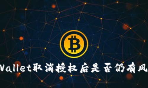 TPWallet取消授权后是否仍有风险？