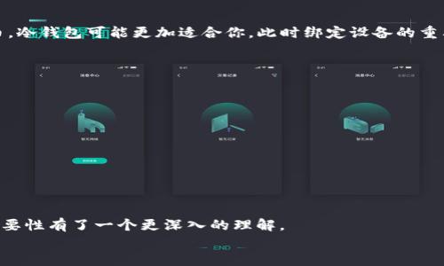   加密货币钱包真的需要绑定设备吗？探索你的选择和风险 / 

 guanjianci 加密货币, 数字钱包, 安全性, 绑定设备 /guanjianci 

引言
近年来，加密货币在全球范围内的受欢迎程度迅速攀升。越来越多的人开始参与数字资产的交易。而在这个过程中，我们不可避免地要面对一个重要的问题：如何安全地存储这些数字资产？这里就涉及到加密货币钱包的使用了。而关于加密货币钱包，许多人总是有一个疑问——“加密货币钱包真的需要绑定设备吗？”在这篇文章中， 我们将深入探讨这个问题，帮助你找到最适合自己的加密货币管理方式。

加密货币钱包的类型
在谈论加密货币钱包绑定设备这一问题之前，我们先来了解一下，加密货币钱包究竟有哪些类型。
加密货币钱包主要可以分为两大类：热钱包和冷钱包。

热钱包
热钱包是指那些与互联网连接的钱包。它们方便快捷，适合进行频繁交易的用户。热钱包的优点在于：用户可以随时随地访问自己的资金，只需通过设备连接互联网即可。然而，这种便利性同时也带来了安全隐患，针对热门数字货币的攻击事件时有发生。

冷钱包
冷钱包则是指那些不与互联网连接的钱包。比如，硬件钱包和纸钱包都是冷钱包的常见形式。由于冷钱包不直接连接互联网，所以通常被认为更安全，适合长期存储。但是，冷钱包在方便性上可能不及热钱包，用户需要在需要时特别操作来获取资金。

绑定设备的必要性
那么，对于这些钱包，是否需要绑定设备呢？这个问题并没有简单的答案。
对于热钱包来说，绑定设备通常意味着在使用钱包时，需要输入特定的设备信息。这对于增强安全性有积极作用。当你在一个不常用的设备上尝试访问钱包时，系统可能会发出警报，要求额外的身份验证。这一过程可以有效防止未经授权的访问。
而对于冷钱包，绑定设备的概念则不同。例如，硬件钱包通常只需在特定设备上连接，并不需要每次都进行绑定。这样一来，便捷性和安全性之间的平衡可以得到维护。

安全性与便捷性之间的权衡
许多人可能会有这样的疑虑：“我真的有必要绑定设备吗？如果不绑定，会不会更容易遭受攻击？”对于这个问题，我们需要在安全性与便捷性之间进行权衡。
如果你是一个频繁交易的用户，热钱包可能是你最好的选择。而在这种情况下，绑定设备或许是一个值得考虑的选项，以提高账户的安全性。然而，倘若你的目的是长期持有加密货币，冷钱包可能更加适合你，此时绑定设备的重要性则显得相对较小。

如何选择适合自己的加密货币钱包
在选择加密货币钱包时，关键在于明确你的需求和预期风险承受能力。以下是几个重要的考虑因素：
ul
    li交易频率：你是否计划频繁买卖加密货币？如果是，热钱包可能更适合你。/li
    li安全性：你有多担心黑客攻击？如果安全性是你的首要考虑，冷钱包会是更好的选择。/li
    li易用性：你是否愿意接受额外的安全验证步骤？如果你对便捷性有更高需求，热钱包可能更合适。/li
/ul

总结
总的来说，“加密货币钱包真的需要绑定设备吗？”这个问题没有绝对的答案。选择热钱包还是冷钱包、是否进行设备绑定，都取决于个人的实际情况和需求。
你是不是也在思考如何保障你的加密资产的安全呢？在这个局势变化无常的市场，做出明智的选择至关重要。希望通过这篇文章，你能对加密货币钱包的类型、功能及绑定设备的重要性有了一个更深入的理解。
安全、便捷，选择最适合你的加密货币钱包，才能真正体验到加密货币带来的无限可能性。