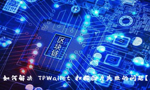 如何解决 TPWallet 扫描图片失败的问题？