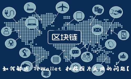 如何解决 TPWallet 扫描图片失败的问题？