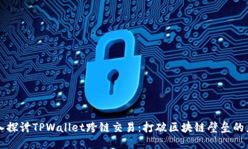 深入探讨TPWallet跨链交易：打破区块链壁垒的未来