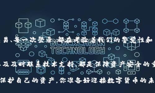   如何解决TPWallet重新登录后资产消失的问题 / 
 guanjianci TPWallet, 资产丢失, 加密货币, 钱包安全 /guanjianci 

引言
在数字货币的快速发展中，越来越多的人开始使用数字钱包来存储和交易他们的资产。然而，最近有用户反映在TPWallet中重新登录后，发现自己的资产不翼而飞。这个问题不仅让人感到不安，更让人对数字资产的安全性产生了疑虑。你是不是也有过这样的经历？你的资产怎么会被消失呢？今天，我们将深入探讨这个问题，并为你提供有效的解决方案。

TPWallet简要介绍
TPWallet是一款广受欢迎的数字钱包，支持多种加密货币的存储和交易。它以用户友好的界面和高安全性而著称，但即便如此，用户在使用过程中仍可能遇到一些问题，包括资产消失。我们应该如何理解这些问题并有效解决呢？

重新登录后的资产消失原因
当我们谈到TPWallet重新登录后资产丢失的问题时，首先需要明确几个可能的原因：
ul
    listrong账户未同步：/strong有时候，TPWallet会由于网络问题或者账户未同步而暂时无法显示资产。重新登录可能会让你看到不同的界面。/li
    listrong钱包地址错误：/strong用户在设置钱包时，可能会不小心输入错误的地址，导致无法访问原来的资产。/li
    listrong私钥丢失：/strongTPWallet使用私钥来保护用户资产的安全。如果私钥丢失，用户将无法访问储存在钱包中的任何资产。/li
    listrong技术故障：/strong任何软件都有可能出现技术崩溃，TPWallet也不例外。技术故障可能导致用户资产短暂性失踪。/li
/ul

解决方案
当你发现TPWallet中资产消失后，不必惊慌。以下是一些有效的解决方案：

h41. 检查网络连接/h4
首先，确保你的网络连接正常。网络不良可能会导致资产无法正确显示。尝试切换网络环境，重新加载应用程序，看看是否能够恢复显示。

h42. 确认钱包地址/h4
再次确认你的钱包地址是否正确。特别是在多钱包的情况下，可能会记混多个地址。只有你使用的正确钱包地址才能访问相应的资产。

h43. 恢复私钥/h4
如果你有备份的私钥，尝试通过私钥进行恢复。私钥是你访问资产的唯一凭证，因此一定要妥善保管。如果你忘记了私钥或种子短语，资产将无法恢复。

h44. 联系客服支持/h4
如果以上方法都无法解决问题，你可以通过TPWallet的客服寻求帮助。他们有专业的人士来解答你的疑惑。有时候，技术问题可能需要官方的立即干预。

防止资产丢失的措施
为了避免在未来发生类似的问题，用户可以采取以下预防措施：
ul
    listrong定期备份：/strong定期对钱包的私钥和种子短语进行备份。可以使用云存储或物理存储设备来确保数据不丢失。/li
    listrong启用双重认证：/strongTPWallet支持双重认证，这是提升账户安全性的一种有效方式。确保开启这一功能，增加账户的安全层级。/li
    listrong关注更新：/strong定期更新钱包应用程序，确保使用最新的安全补丁和功能。这可以有效减少安全漏洞的风险。/li
    listrong谨慎交易：/strong在进行频繁交易时要格外谨慎，特别是要高度关注交易对象的安全性。/li
/ul

对数字资产安全的思考
一个可靠的数字钱包不仅仅是保存资产，更是保护个人财务安全的重要工具。你是否意识到，数字资产的管理不仅关乎技术，更关乎信任与责任？每一次交易、每一次登录，都在考验着我们的警觉性和自我保护意识。

总结
TPWallet的资产消失问题可能让人感到困惑和焦虑。但通过适当的操作，我们可以有效解决此类问题。确保网络连接正常、确认钱包地址、妥善管理私钥以及及时联系技术支持，都是保障资产安全的重要举措。而在更大层面上，增强对数字资产的重视与理解，提升个人的安全意识，才是实现数字财富安全的重要保障。

希望以上内容能够帮助你解决相关问题，并提升你对TPWallet及数字资产管理的认识。数字世界里充满了机遇与挑战，唯有不断学习与适应，才能更好地保护自己的资产。你准备好迎接数字货币的未来了吗？