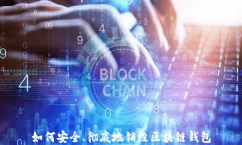 
如何安全、彻底地销毁区块链钱包