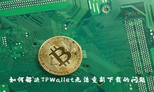 如何解决TPWallet无法重新下载的问题