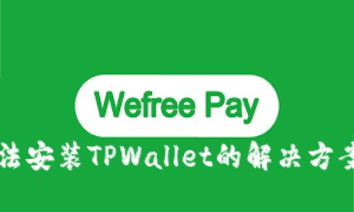华为手机无法安装TPWallet的解决方案与用户指导