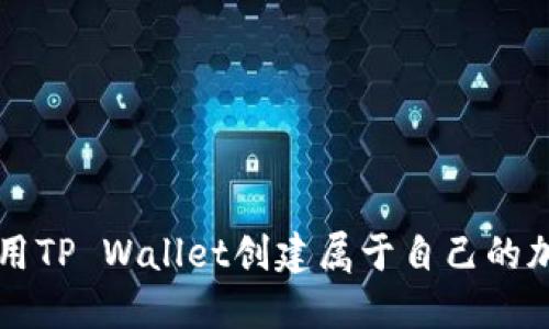 如何使用TP Wallet创建属于自己的加密货币