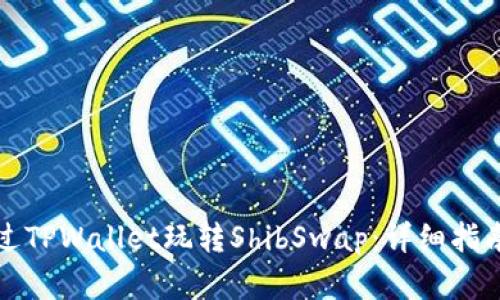 如何通过TPWallet玩转ShibSwap：详细指南与解析