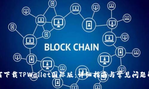 如何下载TPWallet国际版：详细指南与常见问题解答