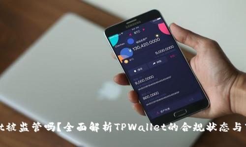 TPWallet被监管吗？全面解析TPWallet的合规状态与市场影响