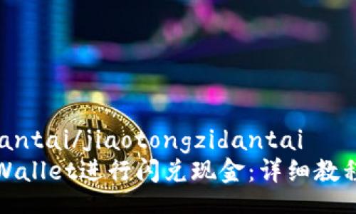 jiaotongzidantai/jiaotongzidantai
如何使用TPWallet进行闪兑现金：详细教程与使用技巧