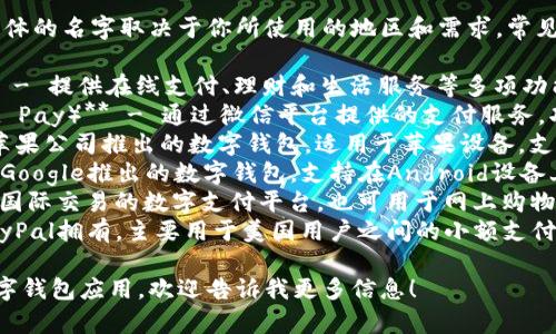 数字钱包应用有很多，具体的名字取决于你所使用的地区和需求。常见的数字钱包有：

1. **支付宝（Alipay）** - 提供在线支付、理财和生活服务等多项功能。
2. **微信支付（WeChat Pay）** - 通过微信平台提供的支付服务，功能全面，便捷性高。
3. **Apple Pay** - 苹果公司推出的数字钱包，适用于苹果设备，支持在店支付和在线支付。
4. **Google Pay** - Google推出的数字钱包，支持在Android设备上使用。
5. **PayPal** - 支持国际交易的数字支付平台，也可用于网上购物。
6. **Venmo** - 由PayPal拥有，主要用于美国用户之间的小额支付和转账。

如果你想了解特定的数字钱包应用，欢迎告诉我更多信息！