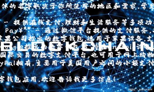数字钱包应用有很多，具体的名字取决于你所使用的地区和需求。常见的数字钱包有：

1. **支付宝（Alipay）** - 提供在线支付、理财和生活服务等多项功能。
2. **微信支付（WeChat Pay）** - 通过微信平台提供的支付服务，功能全面，便捷性高。
3. **Apple Pay** - 苹果公司推出的数字钱包，适用于苹果设备，支持在店支付和在线支付。
4. **Google Pay** - Google推出的数字钱包，支持在Android设备上使用。
5. **PayPal** - 支持国际交易的数字支付平台，也可用于网上购物。
6. **Venmo** - 由PayPal拥有，主要用于美国用户之间的小额支付和转账。

如果你想了解特定的数字钱包应用，欢迎告诉我更多信息！
