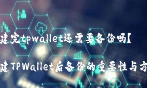 创建完tpwallet还需要备份吗？

创建TPWallet后备份的重要性与方法