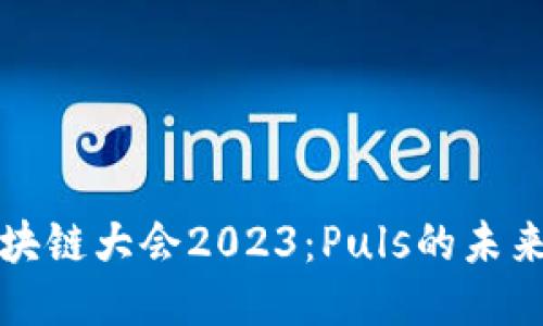 WBF区块链大会2023：Puls的未来与应用